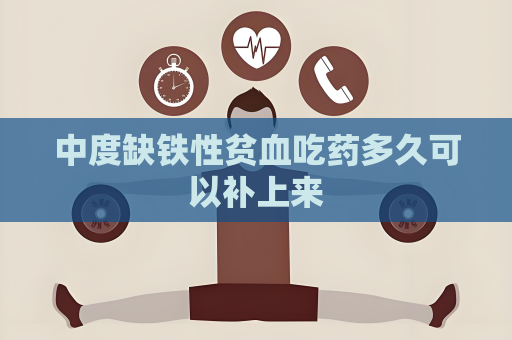 中度缺铁性贫血吃药多久可以补上来