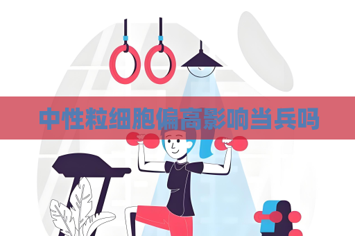 中性粒细胞偏高影响当兵吗