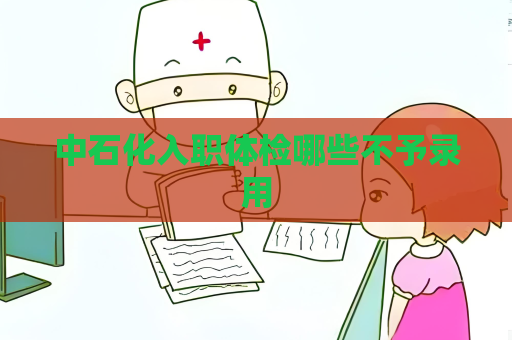 中石化入职体检哪些不予录用