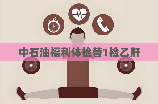 中石油福利体检替1检乙肝
