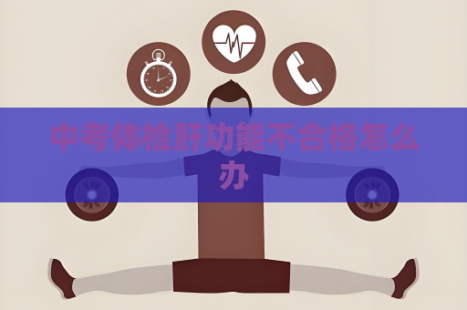 中考体检肝功能不合格怎么办
