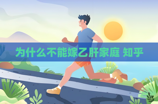 为什么不能嫁乙肝家庭 知乎