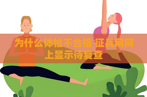 为什么体检不合格 征兵网网上显示待复查