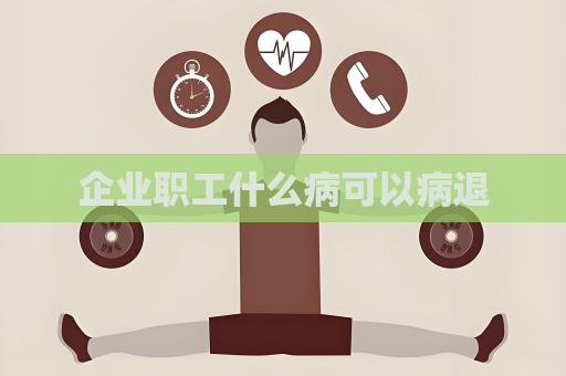 企业职工什么病可以病退