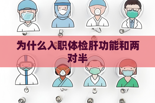 为什么入职体检肝功能和两对半