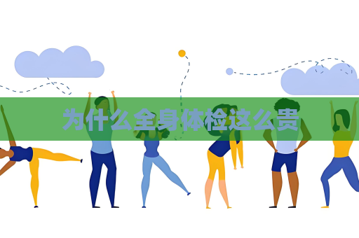 为什么全身体检这么贵
