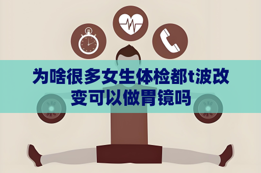 为啥很多女生体检都t波改变可以做胃镜吗