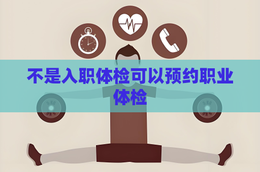 不是入职体检可以预约职业体检