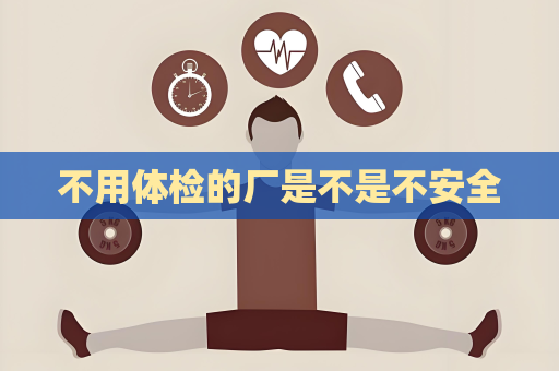 不用体检的厂是不是不安全