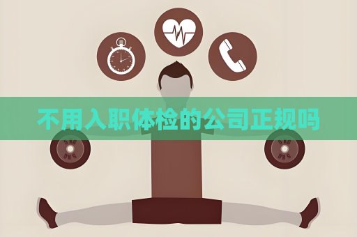 不用入职体检的公司正规吗