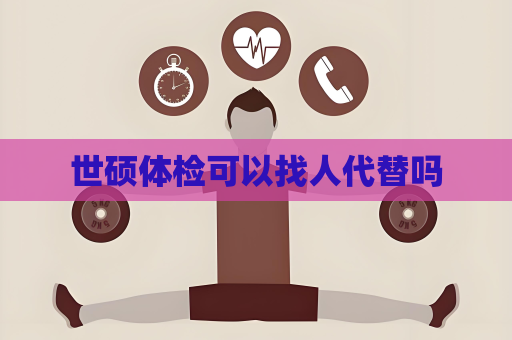 世硕体检可以找人代替吗