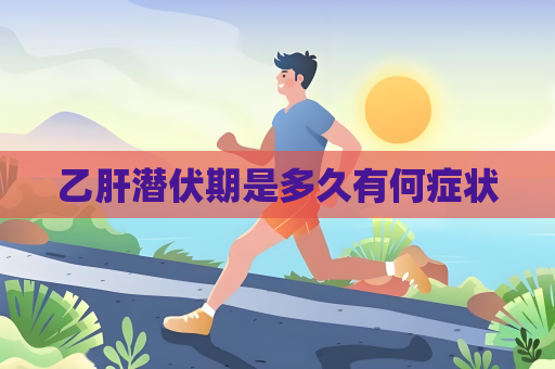 乙肝潜伏期是多久有何症状