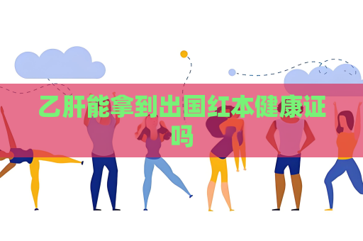乙肝能拿到出国红本健康证吗