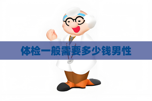 体检一般需要多少钱男性