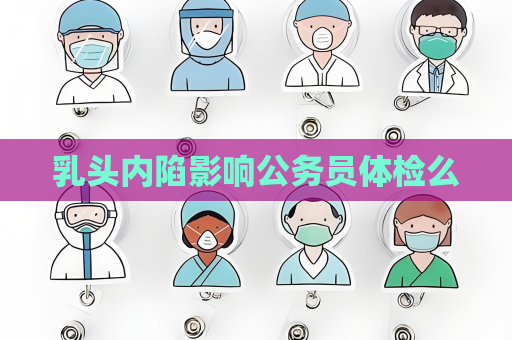 乳头内陷影响公务员体检么