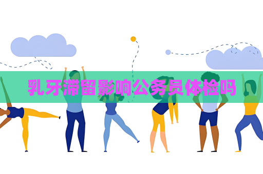 乳牙滞留影响公务员体检吗
