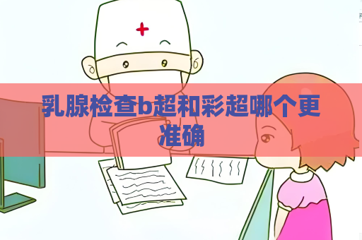 乳腺检查b超和彩超哪个更准确