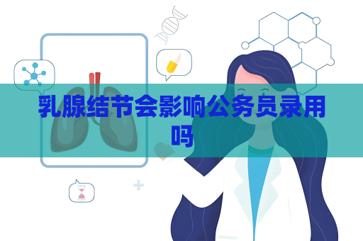 乳腺结节会影响公务员录用吗