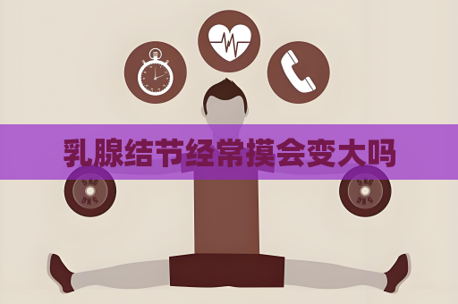 乳腺结节经常摸会变大吗