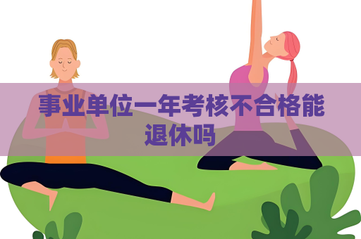 事业单位一年考核不合格能退休吗