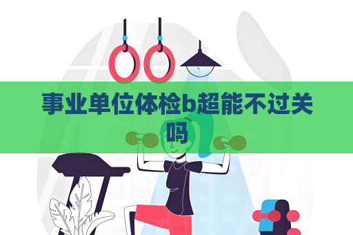 事业单位体检b超能不过关吗