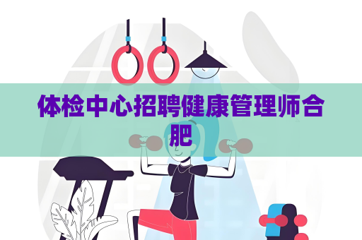 体检中心招聘健康管理师合肥