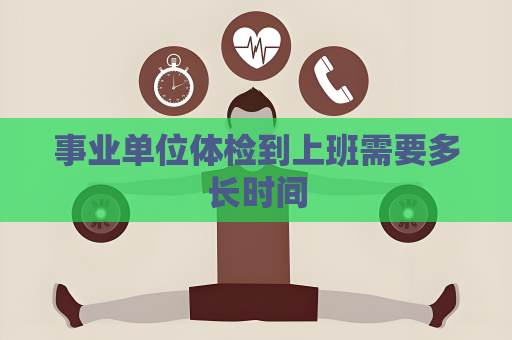 事业单位体检到上班需要多长时间