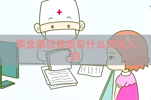 事业单位体检后什么时候入职