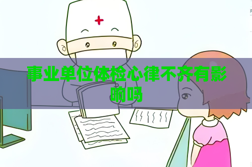 事业单位体检心律不齐有影响吗