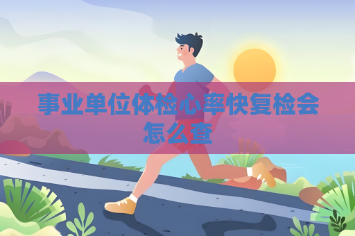 事业单位体检心率快复检会怎么查