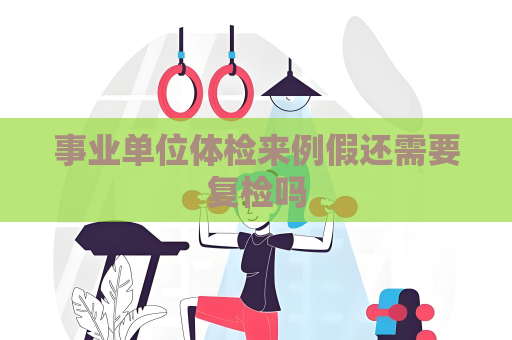 事业单位体检来例假还需要复检吗