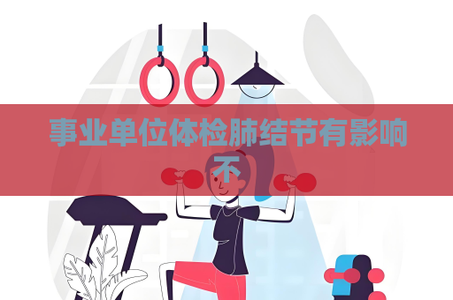 事业单位体检肺结节有影响不