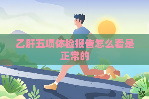 乙肝五项体检报告怎么看是正常的