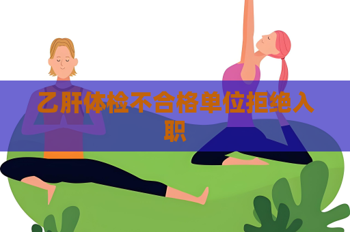 乙肝体检不合格单位拒绝入职