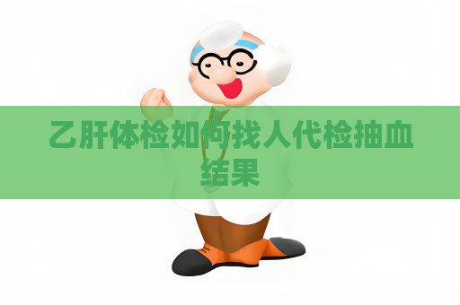乙肝体检如何找人代检抽血结果