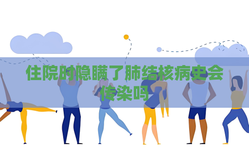 住院时隐瞒了肺结核病史会传染吗