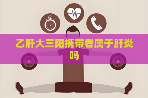 乙肝大三阳携带者属于肝炎吗
