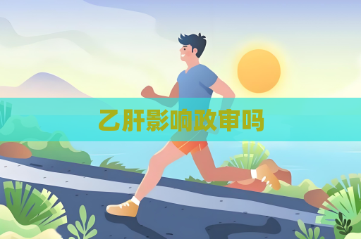 乙肝影响政审吗