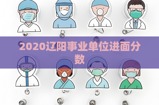 2020辽阳事业单位进面分数