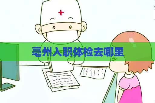 亳州入职体检去哪里