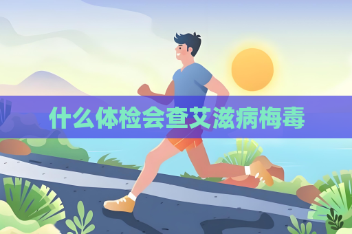 什么体检会查艾滋病梅毒