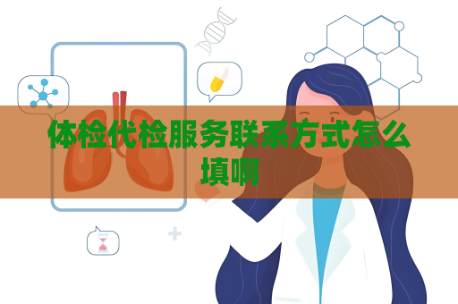 体检代检服务联系方式怎么填啊