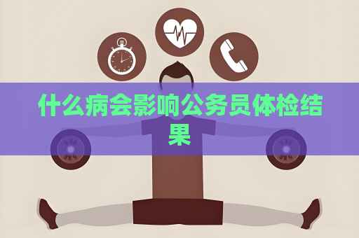 什么病会影响公务员体检结果