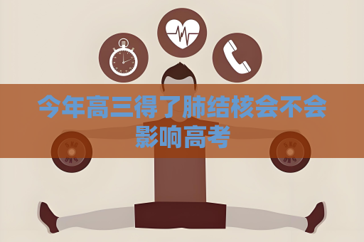 今年高三得了肺结核会不会影响高考