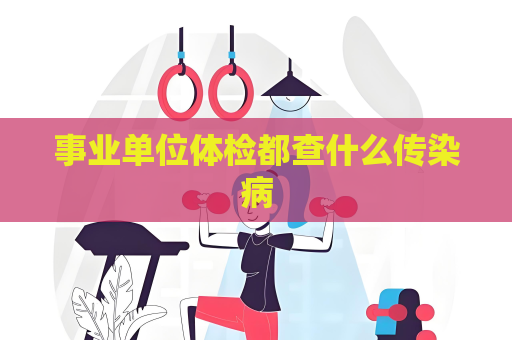 事业单位体检都查什么传染病