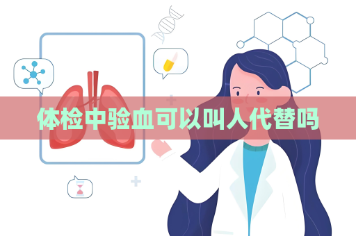 体检中验血可以叫人代替吗