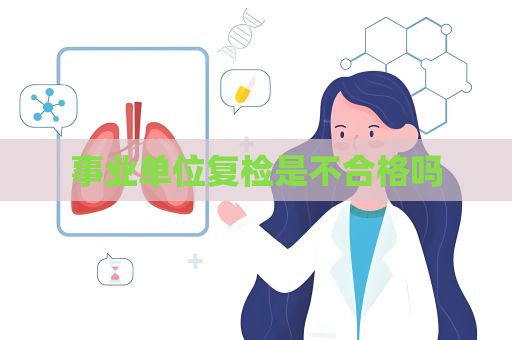 事业单位复检是不合格吗