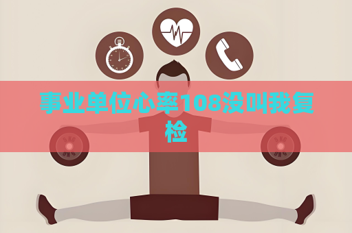 事业单位心率108没叫我复检