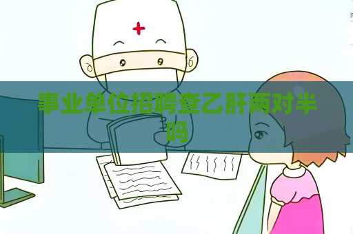 事业单位招聘查乙肝两对半吗