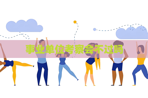 事业单位考察会不过吗